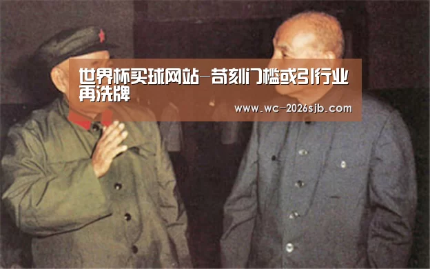 世界杯买球网站-苛刻门槛或引行业再洗牌(图2) 世界杯投注
