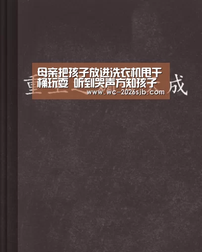 母亲把孩子放进洗衣机甩干桶玩耍 听到哭声方知孩子被困‘世界杯投注’