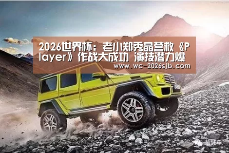 2026世界杯:老小郑秀晶营救《Player》作战大成功 演技潜力爆发(图2) 2026世界杯