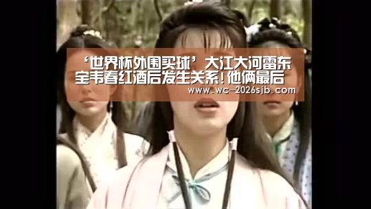 ‘世界杯外围买球’大江大河雷东宝韦春红酒后发生关系!他俩最后有在一起吗?(图2) 世界杯买球网站